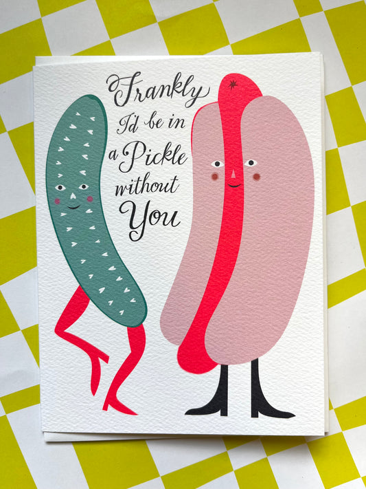 Frankly I'd Be In a Pickle Without You card